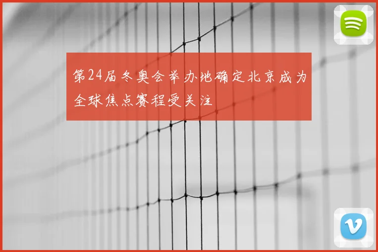 第24届冬奥会举办地确定北京成为全球焦点赛程受关注