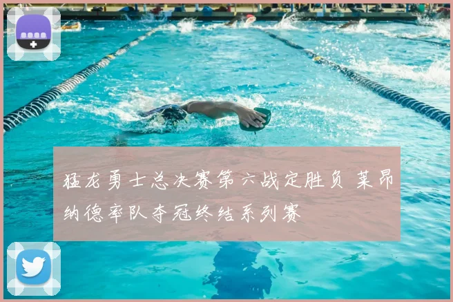 猛龙勇士总决赛第六战定胜负 莱昂纳德率队夺冠终结系列赛