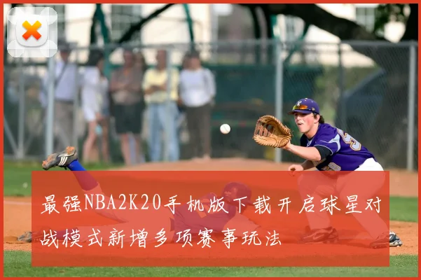 最强NBA2K20手机版下载开启球星对战模式新增多项赛事玩法