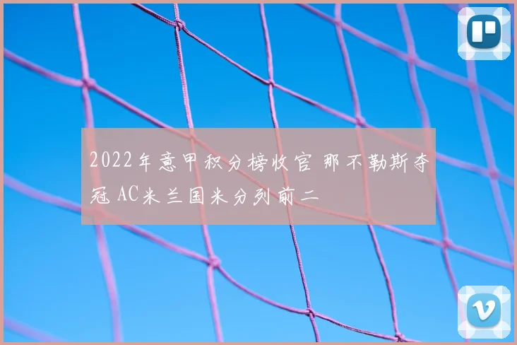 2022年意甲积分榜收官 那不勒斯夺冠 AC米兰国米分列前二