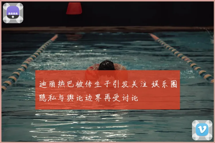 迪丽热巴被传生子引发关注 娱乐圈隐私与舆论边界再受讨论
