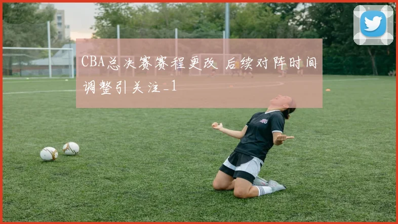 CBA总决赛赛程更改 后续对阵时间调整引关注_1