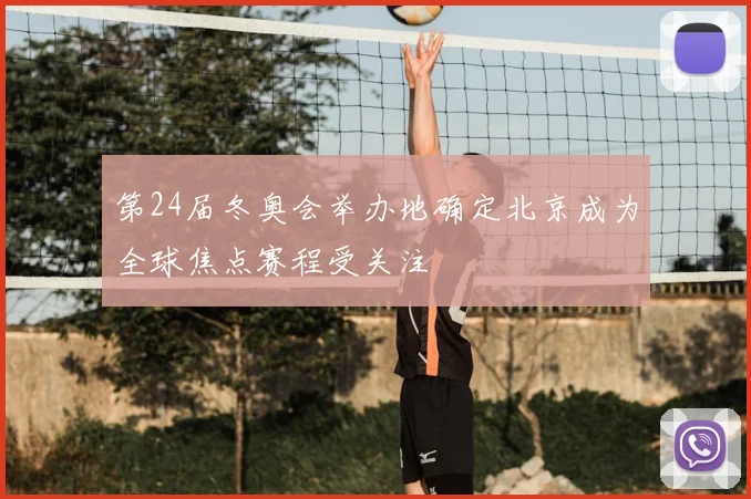 第24届冬奥会举办地确定北京成为全球焦点赛程受关注