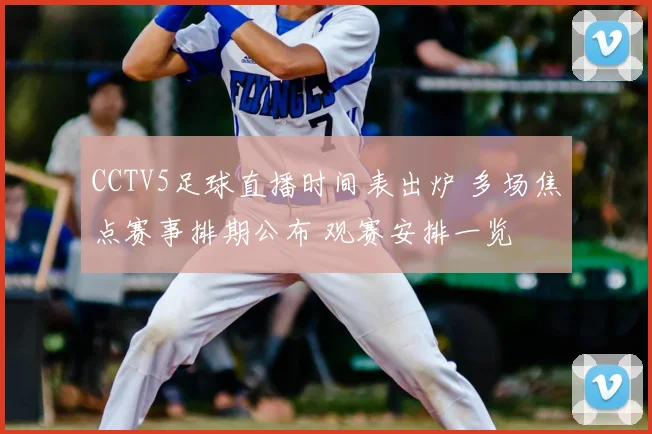 CCTV5足球直播时间表出炉 多场焦点赛事排期公布 观赛安排一览