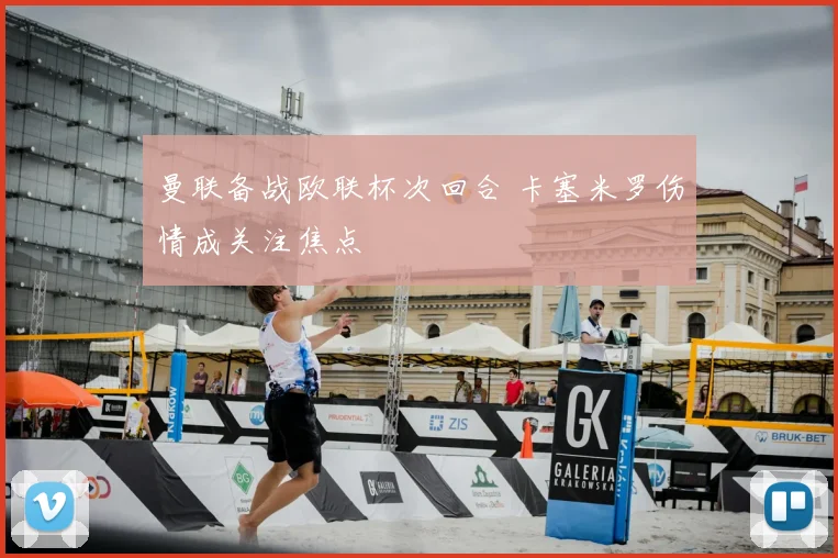 曼联备战欧联杯次回合 卡塞米罗伤情成关注焦点