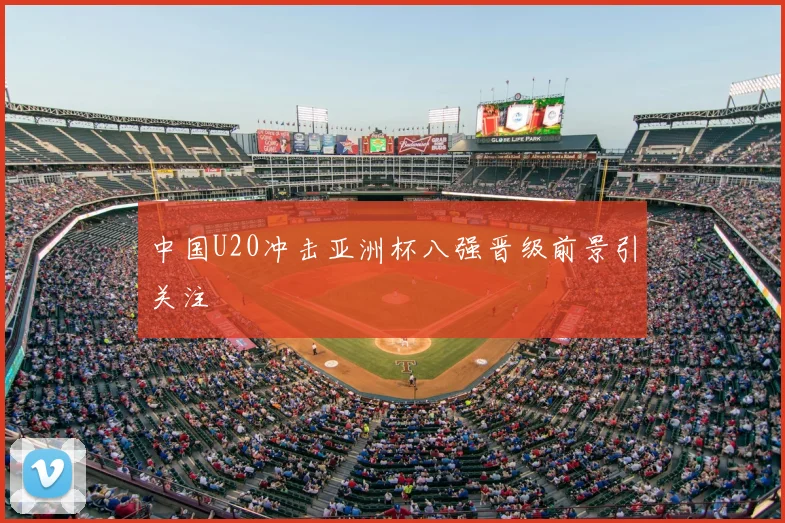 中国U20冲击亚洲杯八强晋级前景引关注