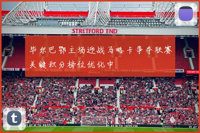 毕尔巴鄂主场迎战马略卡争夺联赛关键积分榜位优化中