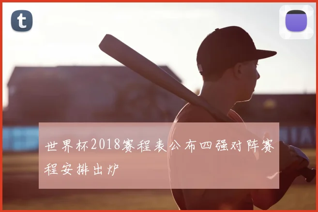 世界杯2018赛程表公布四强对阵赛程安排出炉