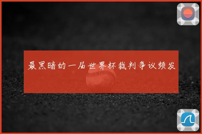 最黑暗的一届世界杯裁判争议频发
