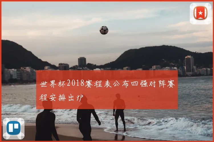世界杯2018赛程表公布四强对阵赛程安排出炉