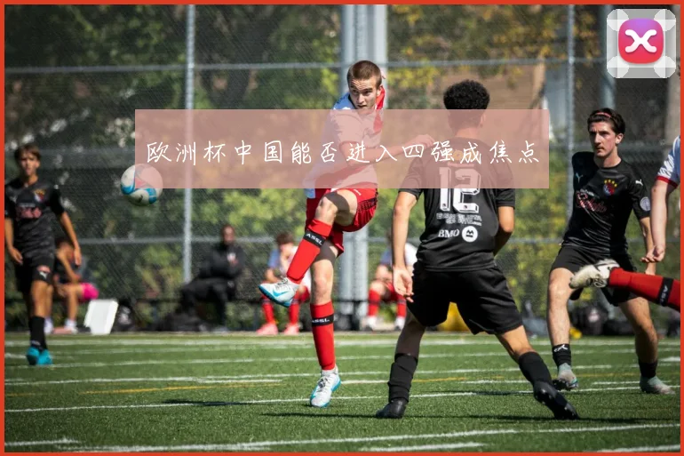 欧洲杯中国能否进入四强成焦点