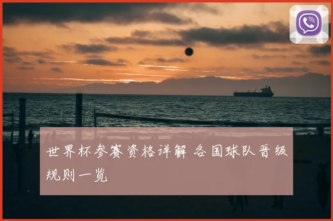 世界杯参赛资格详解 各国球队晋级规则一览