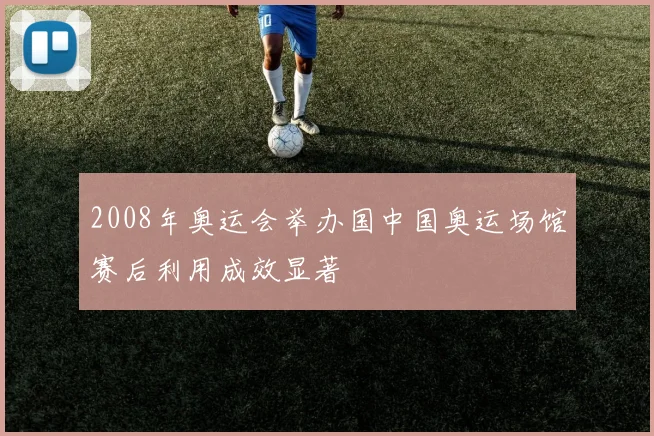 2008年奥运会举办国中国奥运场馆赛后利用成效显著