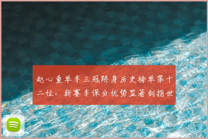 赵心童单季三冠跻身历史榜单第十二位,新赛季保分优势显著剑指世界第一