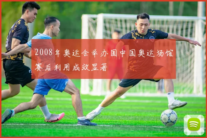 2008年奥运会举办国中国奥运场馆赛后利用成效显著