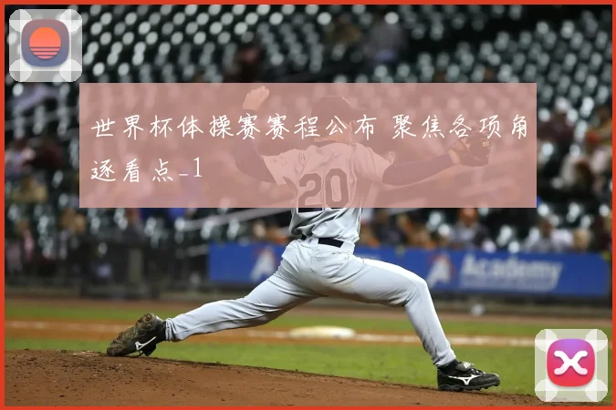 世界杯体操赛赛程公布 聚焦各项角逐看点_1